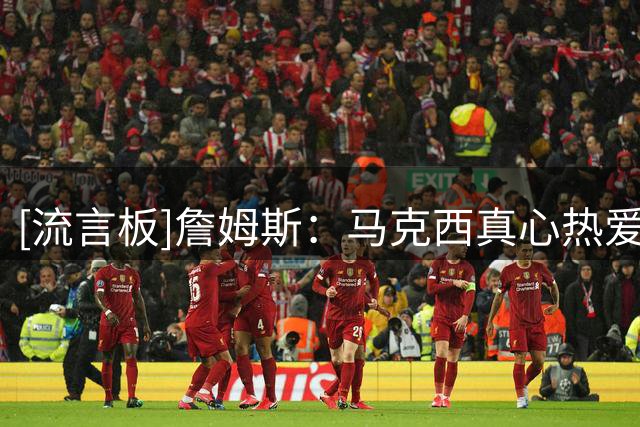[流言板]詹姆斯：马克西真心热爱篮球&充分把握机会，我很欣赏他